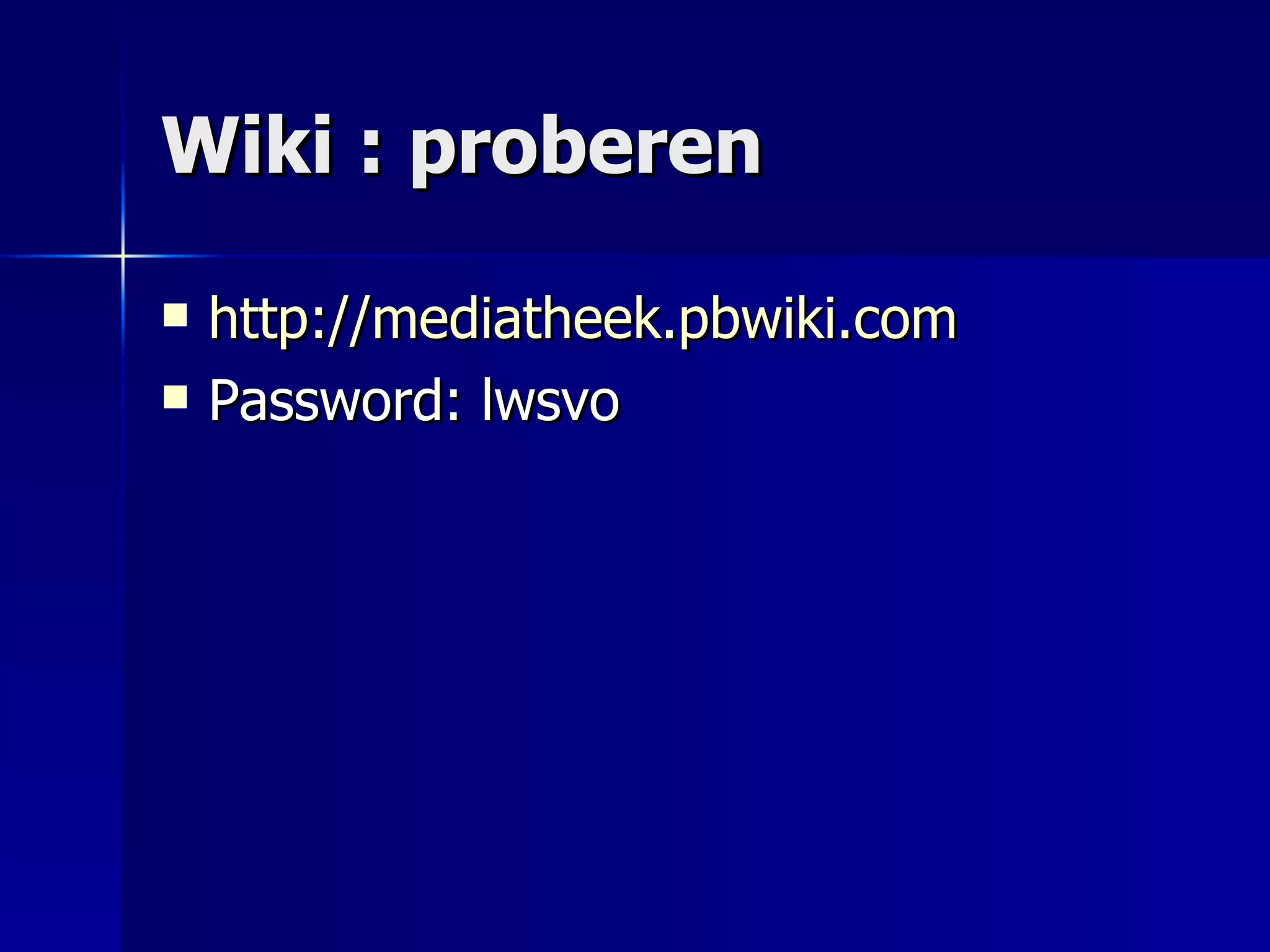 Wiki : proberen http://mediatheek.pbwiki.com Password: lwsvo 