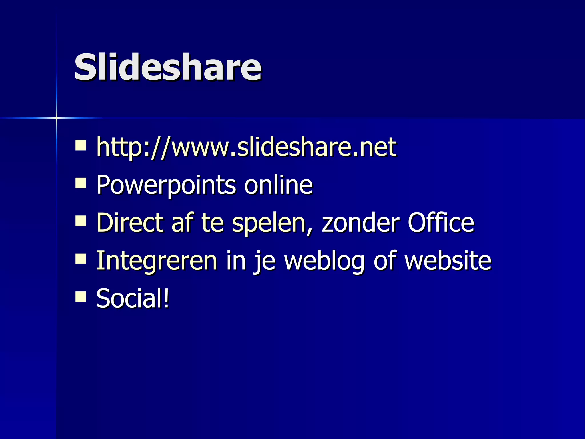 Slideshare http://www.slideshare.net Powerpoints online Direct af te spelen , zonder Office Integreren  in je weblog of website Social! 