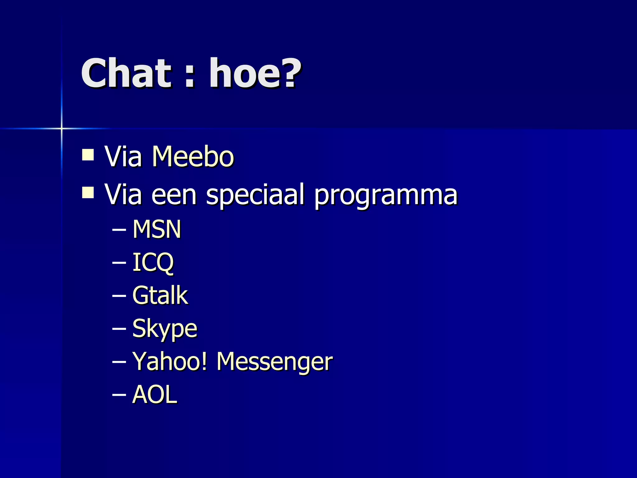 Chat : hoe? Via  Meebo Via een speciaal programma MSN ICQ Gtalk Skype Yahoo! Messenger AOL 