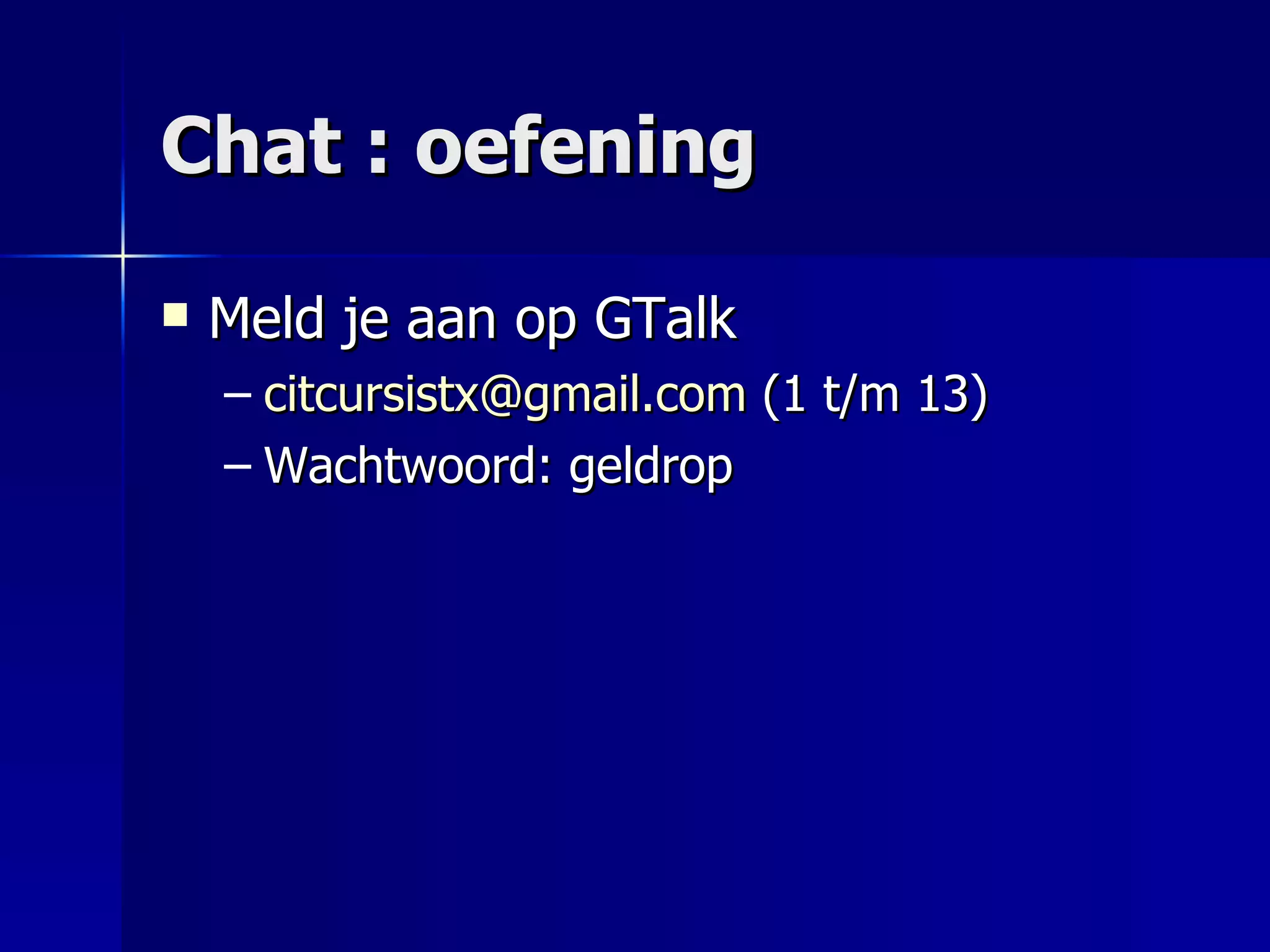 Chat : oefening Meld je aan op GTalk [email_address]  (1 t/m 13) Wachtwoord: geldrop 