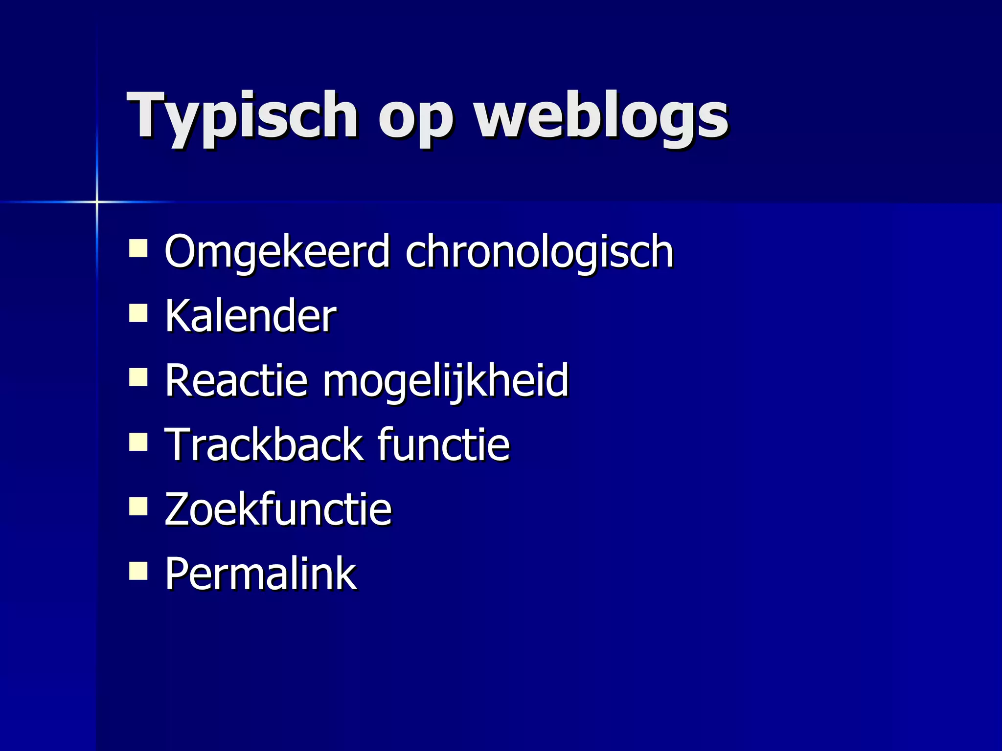 Typisch op weblogs Omgekeerd chronologisch Kalender Reactie mogelijkheid Trackback functie Zoekfunctie Permalink  