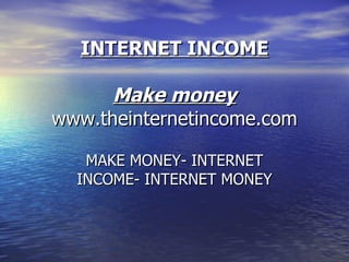 INTERNET INCOME Make money www.theinternetincome.com MAKE MONEY- INTERNET INCOME- INTERNET MONEY 