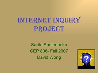 Internet Inquiry Project Sarita Shetenhelm CEP 806- Fall 2007 David Wong 
