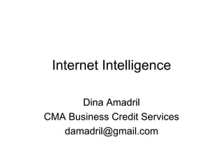 Internet Intelligence Dina Amadril CMA Business Credit Services [email_address] 