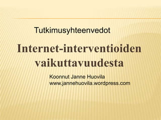 Tutkimusyhteenvedot Internet-interventioidenvaikuttavuudesta Koonnut Janne Huovila www.jannehuovila.wordpress.com 