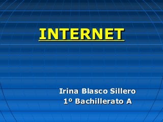 INTERNETINTERNET
Irina Blasco SilleroIrina Blasco Sillero
1º Bachillerato A1º Bachillerato A
 