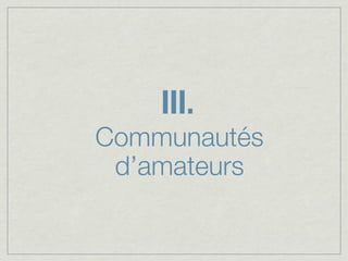III.
Communautés
 d’amateurs
 