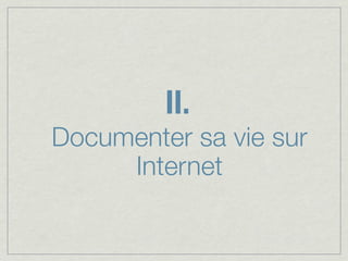 II.
Documenter sa vie sur
     Internet
 