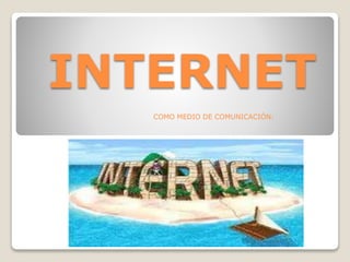 INTERNET
COMO MEDIO DE COMUNICACIÓN:
 
