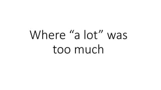 Where “a lot” was
too much
 
