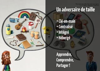 Un adversaire de taille
Clé-en-main
● Centralisé
● Intégré
● Hébergé
●

Apprendre,
Comprendre,
Partager !

 