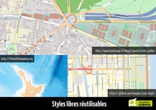 http://openstreetmap.fr/blogs/cquest/visite-guidee
http://thematicmapping.org

https://github.com/mapbox/osm-bright

Styles libres réutilisables

 