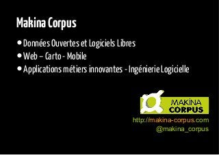 Makina Corpus

• Données Ouvertes et Logiciels Libres
• Web – Carto - Mobile
• Applications métiers innovantes - Ingénierie Logicielle
http://makina-corpus.com
@makina_corpus

 
