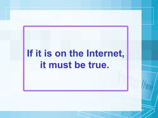If it is on the Internet, it must be true.   