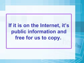 If it is on the Internet, it’s public information and free for us to copy.   