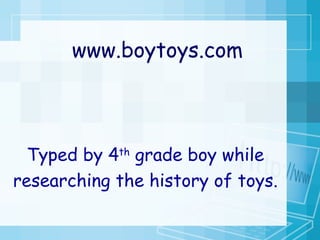 www.boytoys.com Typed by 4 th  grade boy while researching the history of toys. 