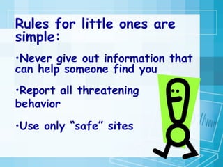 Rules for little ones are simple: Never give out information that can help someone find you Report all threatening behavior Use only “safe” sites 