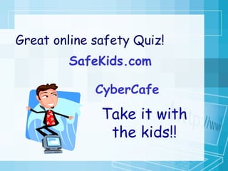 Great online safety Quiz! SafeKids.com Take it with the kids!! CyberCafe 