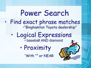 Find exact phrase matches “ Binghamton Toyota dealership” Power Search Logical Expressions baseball AND diamond Proximity With “” or NEAR   