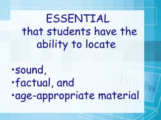 ESSENTIAL that students have the ability to locate  sound,  factual, and  age-appropriate material   