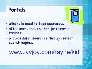 Portals  eliminate need to type addresses offer more choices than just search engines provide safer searches through select search engines www.ivyjoy.com/rayne/kidssearch.html 