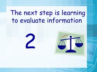 The next step is learning to evaluate information  2 