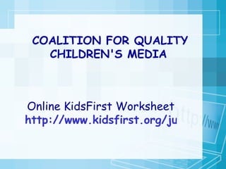 Online KidsFirst Worksheet http://www.kidsfirst.org/juror/website_6-12.html COALITION FOR QUALITY CHILDREN'S MEDIA   