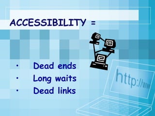 ACCESSIBILITY =  Dead ends Long waits Dead links 