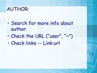 AUTHOR: Search for more info about author Check the URL (“user”, “~”) Check links -- Link:url 