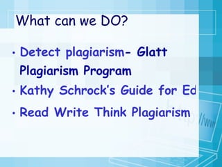 What can we DO? Detect plagiarism - Glatt  Plagiarism Program Kathy Schrock’s Guide for Educators Read Write Think Plagiarism Lesson 