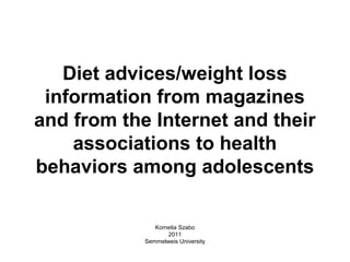 Diet advices/weight loss
 information from magazines
and from the Internet and their
    associations to health
behaviors among adolescents

               Kornelia Szabo
                   2011
            Semmelweis University
 