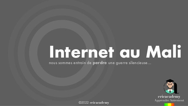 ©2022 ericacademy
Internet au Mali
nous sommes entrain de perdre une guerre silencieuse…
ericacademy
Apprendre Autrement
 