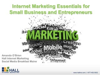 Internet Marketing Essentials for
      Small Business and Entrepreneurs




Amanda O’Brien
Hall Internet Marketing
Social Media Breakfast Maine
 