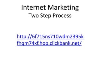 Internet Marketing
Two Step Process
http://6f715ns710wdm2395k
fhqm74xf.hop.clickbank.net/
 