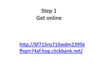 Step 1
Get online
http://6f715ns710wdm2395k
fhqm74xf.hop.clickbank.net/
 