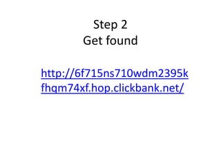 Step 2
Get found
http://6f715ns710wdm2395k
fhqm74xf.hop.clickbank.net/
 