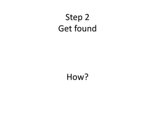 Step 2
Get found
How?
 