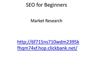 SEO for Beginners
Market Research
http://6f715ns710wdm2395k
fhqm74xf.hop.clickbank.net/
 