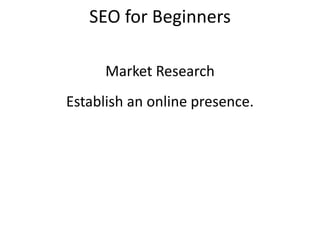 SEO for Beginners
Establish an online presence.
Market Research
 