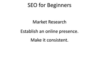 SEO for Beginners
Establish an online presence.
Make it consistent.
Market Research
 
