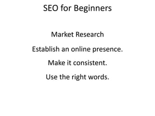 SEO for Beginners
Establish an online presence.
Make it consistent.
Market Research
Use the right words.
 