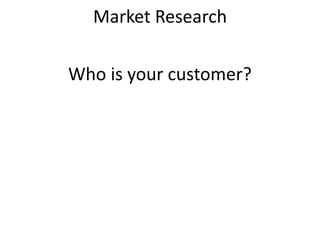 Market Research
Who is your customer?
 