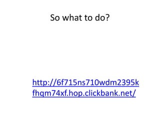 So what to do?
http://6f715ns710wdm2395k
fhqm74xf.hop.clickbank.net/
 
