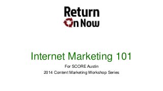 Internet Marketing 101
For SCORE Austin
2014 Content Marketing Workshop Series
 