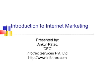 Introduction to Internet Marketing

             Presented by:
              Ankur PateL
                 CEO
      Infotrex Services Pvt. Ltd.
       http://www.infotrex.com
 