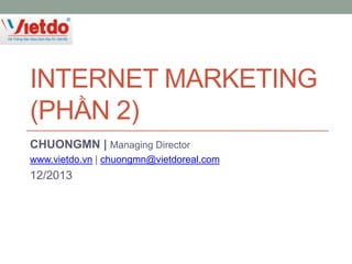 INTERNET MARKETING
(PHẦN 2)
CHUONGMN | Managing Director
www.vietdo.vn | chuongmn@vietdoreal.com

12/2013

 