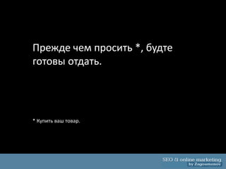 Прежде чем просить *, будте
готовы отдать.




* Купить ваш товар.
 