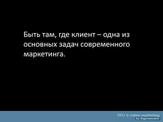 Быть там, где клиент – одна из
основных задач современного
маркетинга.
 