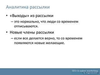 Аналитика рассылки
• «Выходы» из рассылки
  – это нормально, что люди со временем
    отписываются.
• Новые члены рассылки
  – если все делается верно, то со временем
    появляются новые желающие.
 