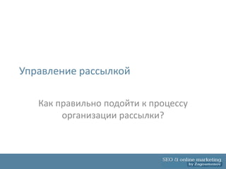 Управление рассылкой

   Как правильно подойти к процессу
        организации рассылки?
 